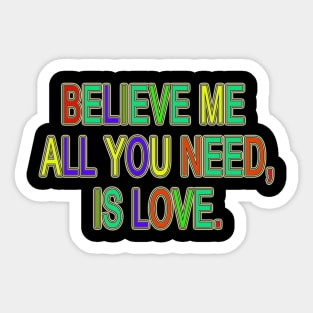 BELIEVE ME ALL YOU NEED, IS LOVE. Sticker